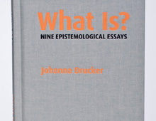 Johanna Drucker : What Is?: Nine Epistemological Essays