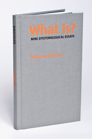Johanna Drucker : What Is?: Nine Epistemological Essays